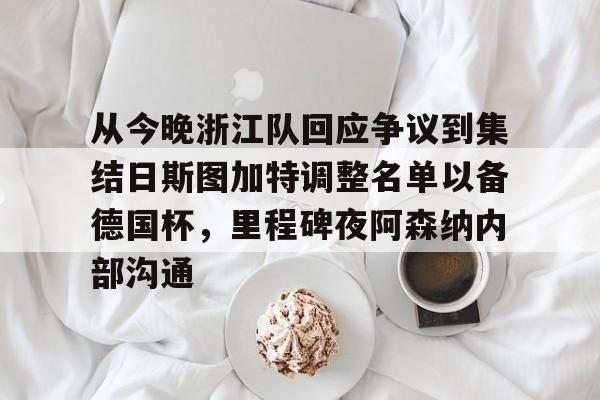 乐动体育入口-从今晚浙江队回应争议到集结日斯图加特调整名单以备德国杯，里程碑夜阿森纳内部沟通的简单介绍