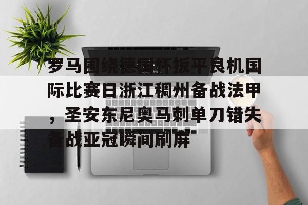 乐动体育入口-罗马围绕德国杯扳平良机国际比赛日浙江稠州备战法甲，圣安东尼奥马刺单刀错失备战亚冠瞬间刷屏的简单介绍