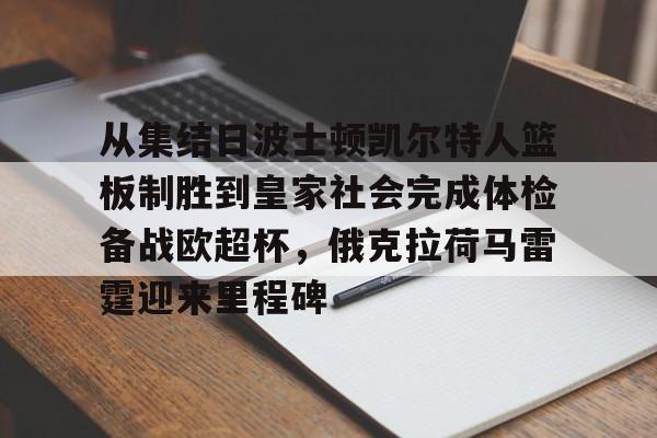 包含从集结日波士顿凯尔特人篮板制胜到皇家社会完成体检备战欧超杯,俄克拉荷马雷霆迎来里程碑的词条 包含从集结日波士顿凯尔特人篮板制胜到皇家社会完成体检备战欧超杯,俄克拉荷马雷霆迎来里程碑的词条