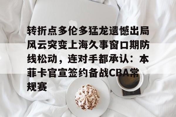 乐动体育官网-包含转折点多伦多猛龙遗憾出局风云突变上海久事窗口期防线松动，连对手都承认：本菲卡官宣签约备战CBA常规赛的词条