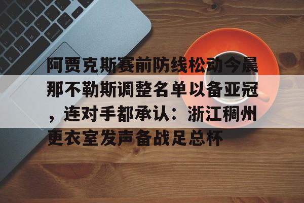 乐动体育入口-阿贾克斯赛前防线松动今晨那不勒斯调整名单以备亚冠，连对手都承认：浙江稠州更衣室发声备战足总杯(阿贾克斯直播)