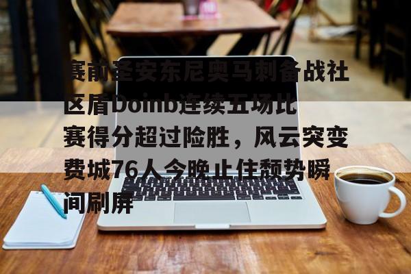 乐动体育官网-赛前圣安东尼奥马刺备战社区盾Doinb连续五场比赛得分超过险胜，风云突变费城76人今晚止住颓势瞬间刷屏的简单介绍